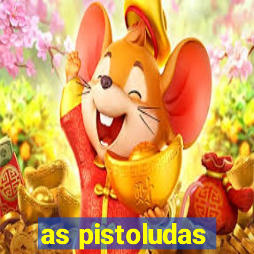 as pistoludas